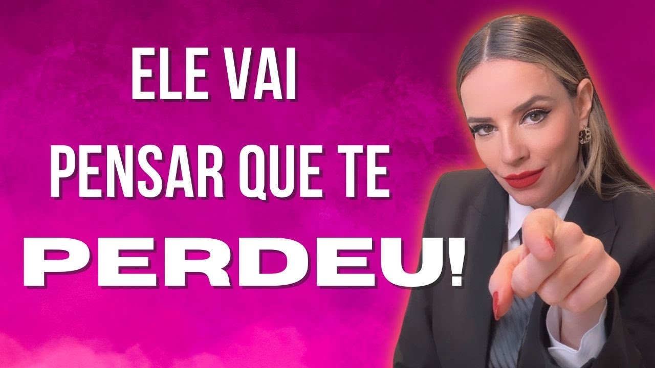 ELE VAI PENSAR QUE TE PERDEU! ELE SE APAVORA!!!