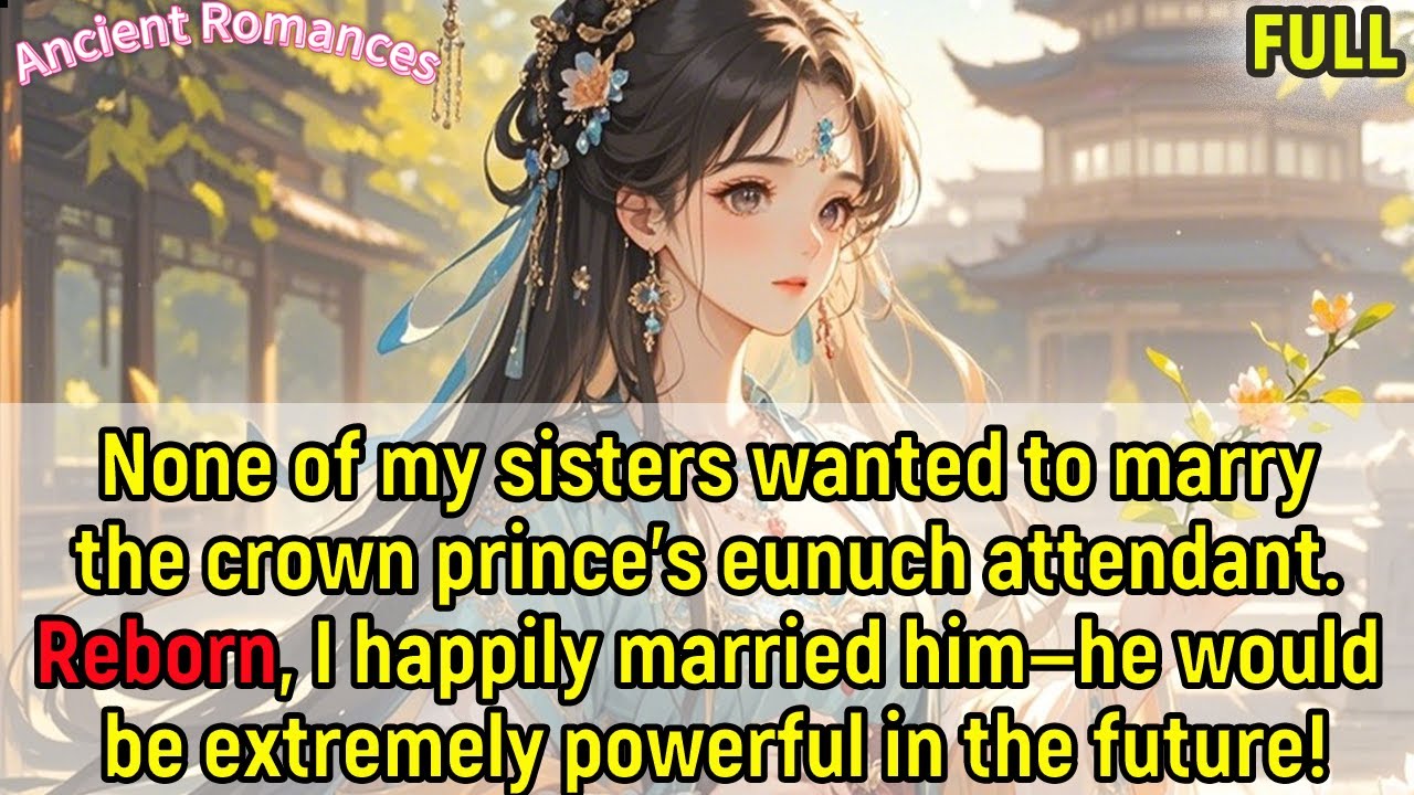 Sisters refused the crown prince’s eunuch attendant. Reborn,I married him happily—he’ll be powerful.