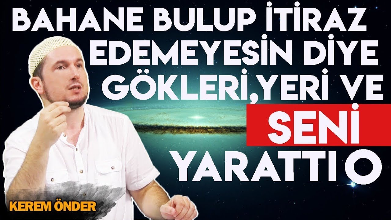 Bahane bulup itiraz edemeyesin diye gökleri, yeri ve seni yarattı O... / 09.10.2018 / Kerem Önder