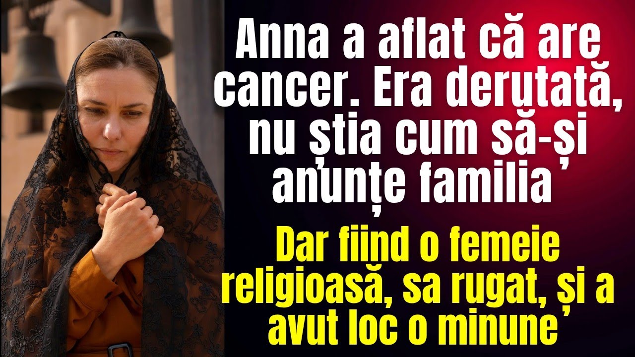 Anna a aflat că are cancer. Nu știa cum să-și anunțe familia. Dar credința ei în Dumnezeu a făcut o