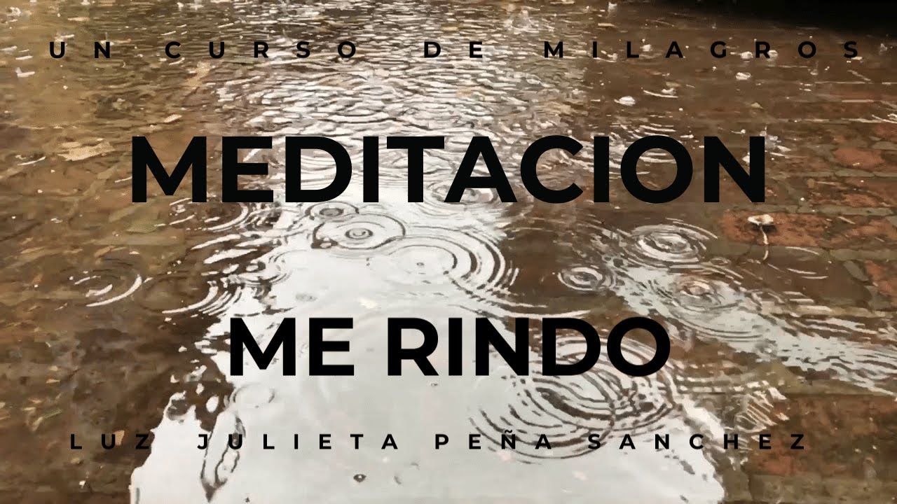 UCDM.(EL PERDON VERDADERO) MEDITACION ME RINDO AL AMOR DE DIOS. LUZ JULIETA PEÑA