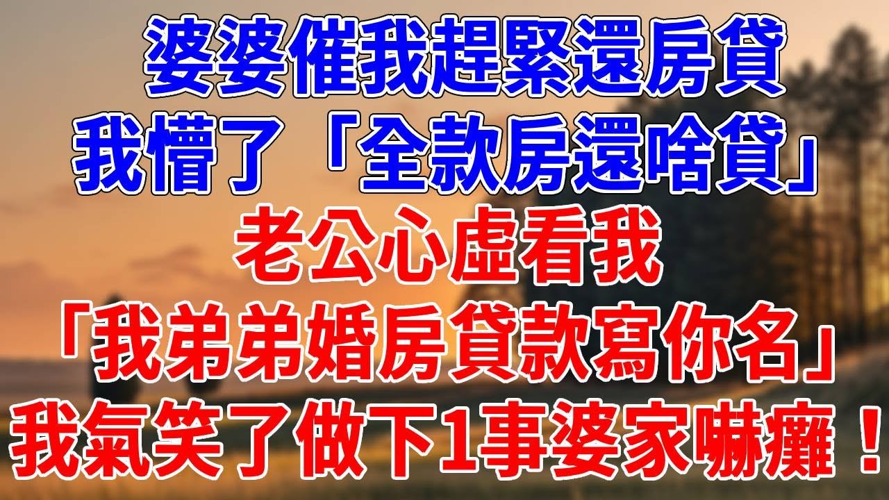 婆婆催我趕緊還房貸，我懵了「全款房還啥貸」老公心虛看我「我弟弟婚房貸款寫你名」我氣笑了做下1事婆家嚇癱！#為人處世#經驗#情感故事#戀愛#情感#婚姻#人生感悟