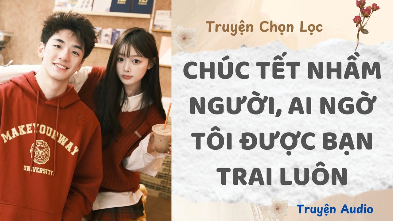Chúc Tết Nhầm Người, Ai Ngờ Tôi Được Bạn Trai Luôn | Truyện Audio Nấu Ăn