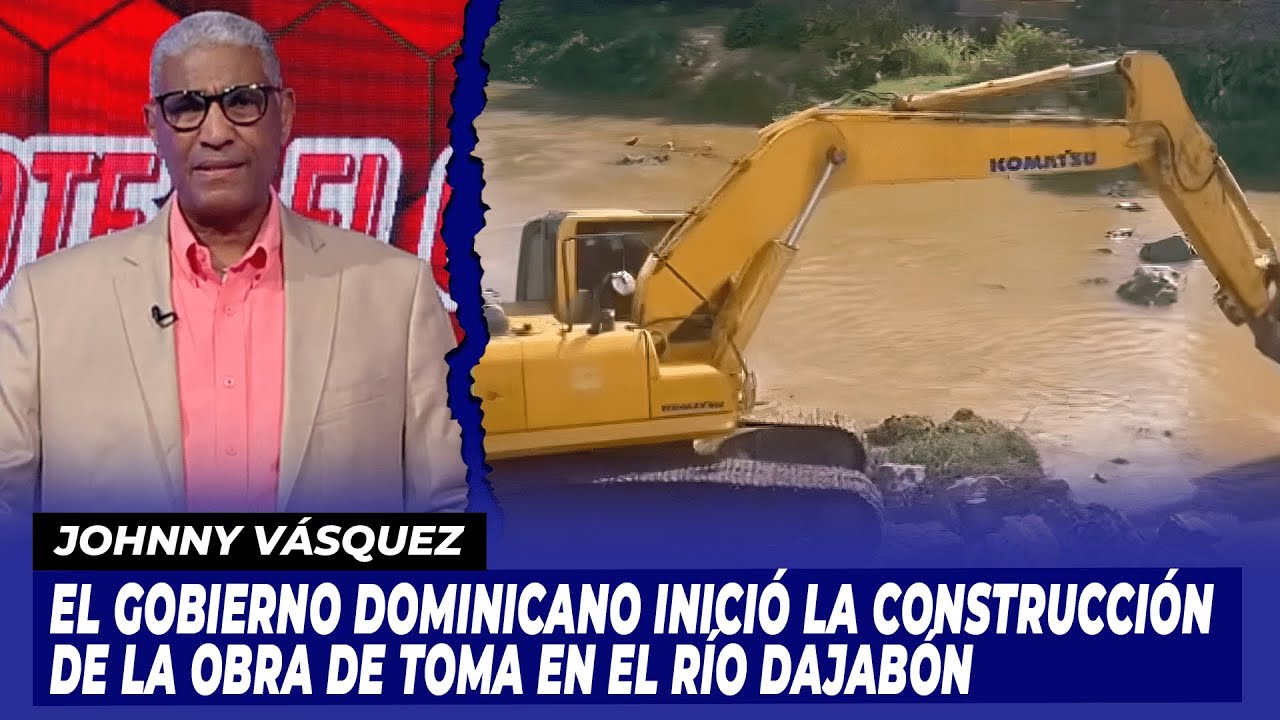 El gobierno dominicano inici&oacute; la construcci&oacute;n de la obra de Toma en el r&iacute;o Dajab&oacute;n | El Garrote