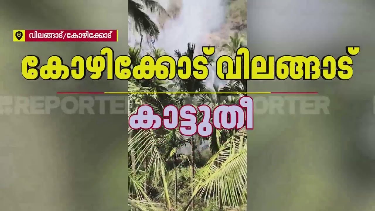 കോഴിക്കോട് വിലങ്ങാട് മലയങ്ങാട് വനമേഖലയിൽ തീ പിടുത്തം