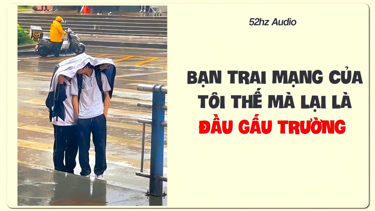 TRUYỆN BOY LOVE | BẠN TRAI MẠNG CỦA TÔI THẾ MÀ LẠI LÀ ĐẦU GẤU TRƯỜNG | 52hz audio