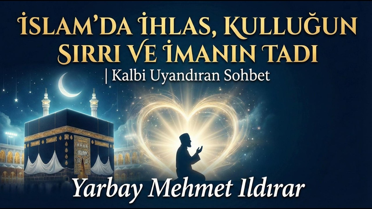 İslam’da İhlas, Kulluğun Sırrı ve İmanın Tadı - Yarbay Mehmet Ildırar Sohbeti