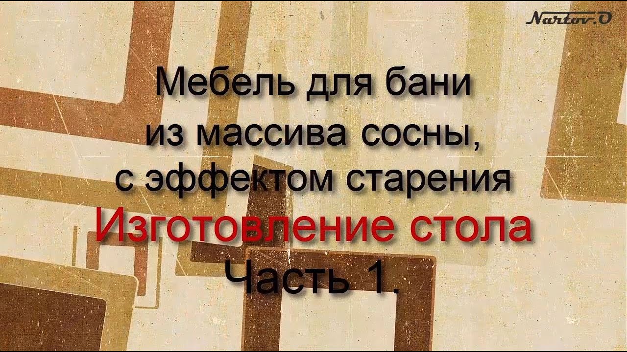 Изготовление стола  из массива сосны с эффектом старения Ч 1
