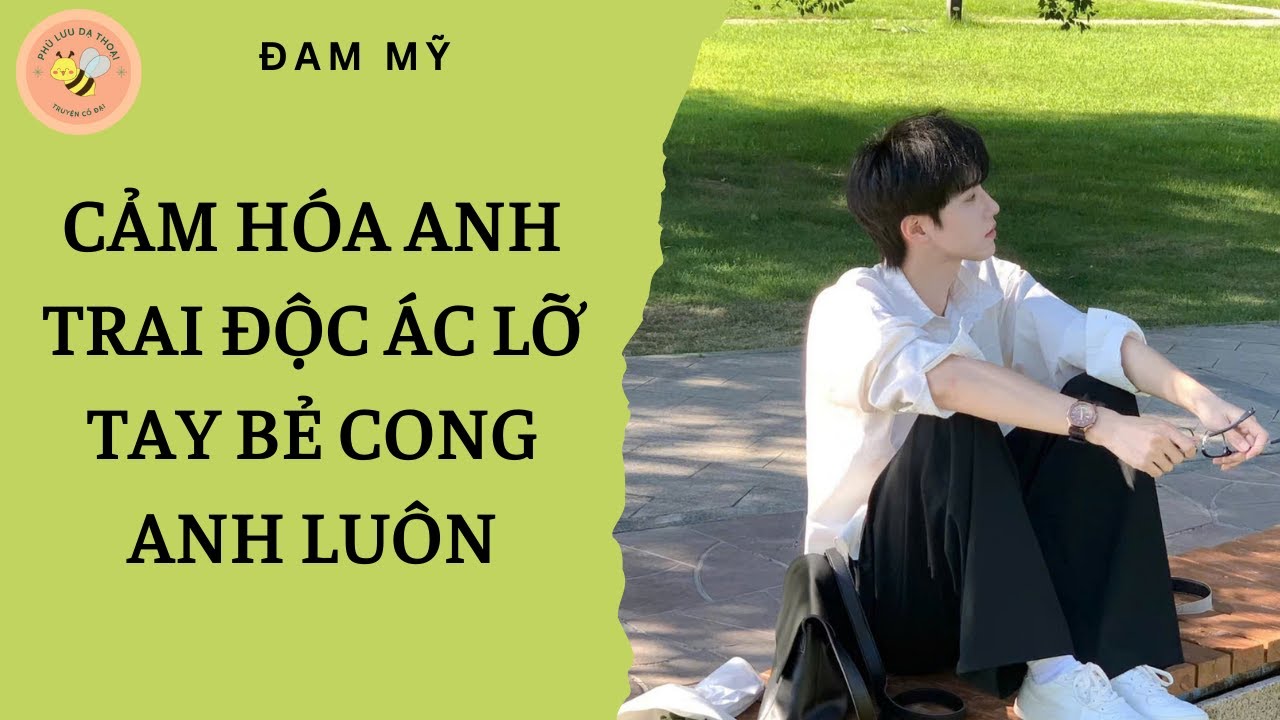 [ĐAM MỸ] CẢM HÓA ANH TRAI ĐỘC ÁC LỠ TAY BẺ CONG ANH LUÔN