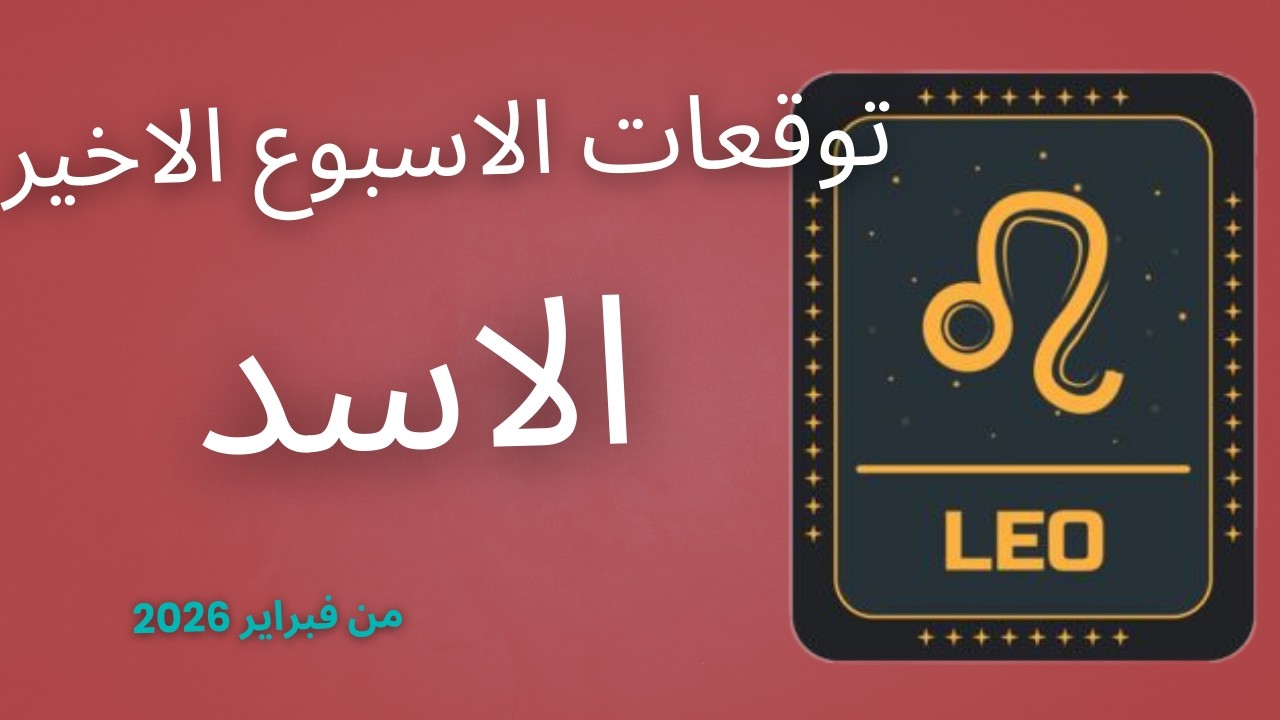 برج الاسد وتوقعات الاسبوع الرابع والاخير لشهر فبراير 2026