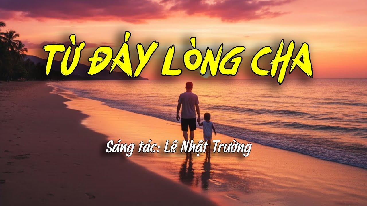 TỪ ĐÁY LÒNG CHA 🔥 Bài hát về Cha thật tuyệt vời 🔥 ST: LÊ NHẬT TRƯỜNG