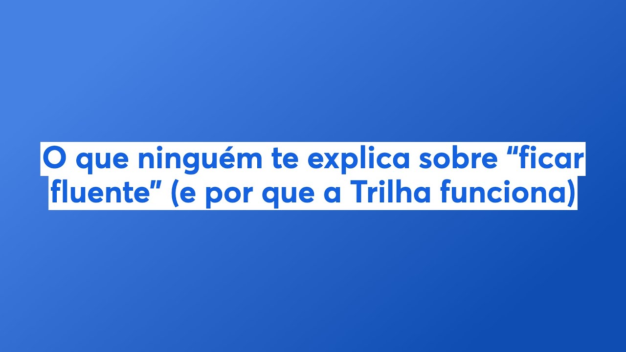 O que ninguém te explica sobre “ficar fluente” (e por que a Trilha funciona)