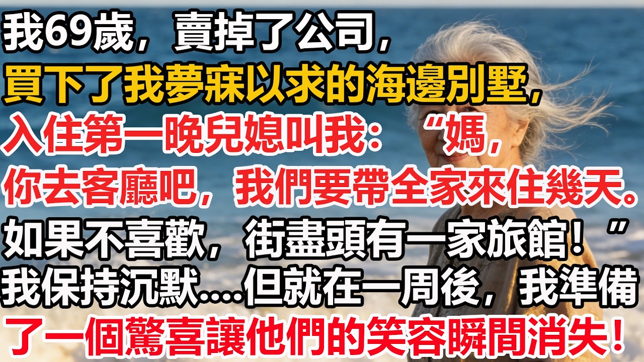 我69歲，賣掉了公司，買下了我夢寐以求的海邊別墅，入住第一晚兒媳叫我：媽，你去客廳吧，我們要帶全家來住幾天。如果不喜歡，街盡頭有一家旅館！我保持沉默但就在一周後，我準備了1個驚喜讓他們的笑容瞬間消失！
