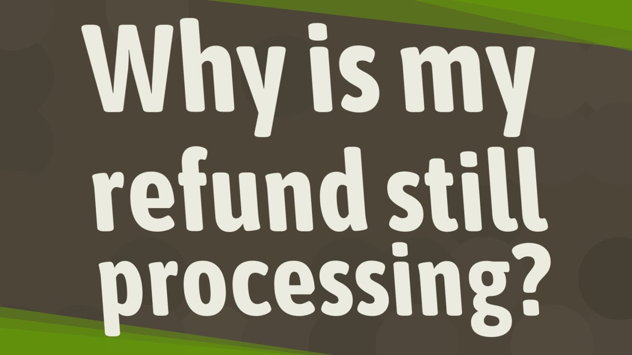 Why is my refund still processing?