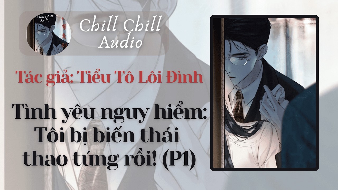 [ Truyện AUDIO ] Phần 1 II Tình yêu nguy hiểm: Tôi bị biến thái thao túng rồi! II Chill Chill Audio