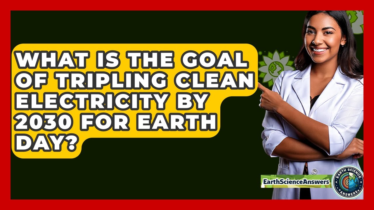 What Is the Goal of Tripling Clean Electricity by 2030 for Earth Day? - Earth Science Answers