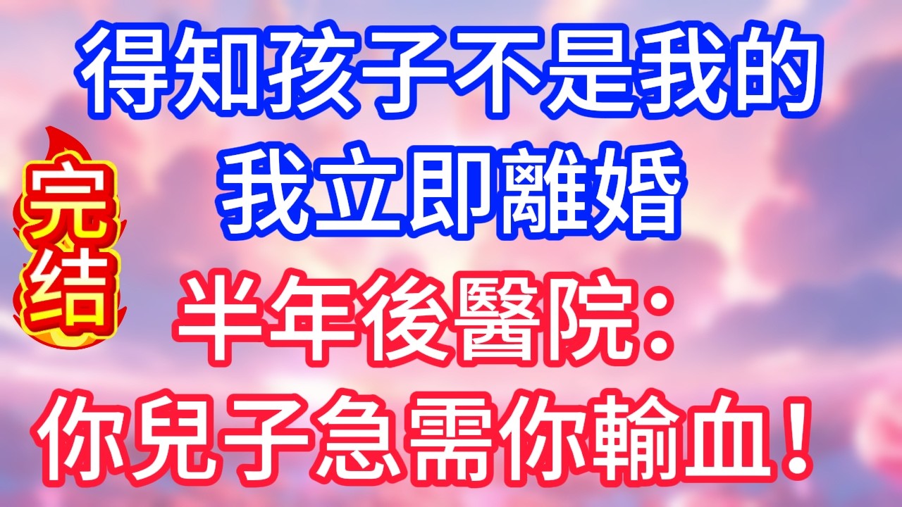 【情感故事】得知孩子不是我的,我立即離婚,半年後,醫院：你兒子急需你輸血！#故事 #人生哲理