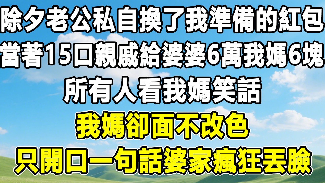 除夕老公私自換了我準備的紅包，當著15口親戚給婆婆6萬我媽6塊，所有人看我媽笑話，我媽卻面不改色，只開口一句話婆家瘋狂丟臉！#情感秘密 #情感 #故事分享 #故事頻道 #人生感悟 #為人處世#生活經驗