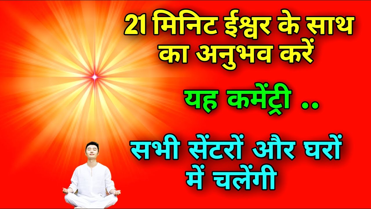 21 मिनिट ईश्वर के साथ का अनुभव करें यह कमेंट्री सभी सेंटरों और घरों में चलेंगी।