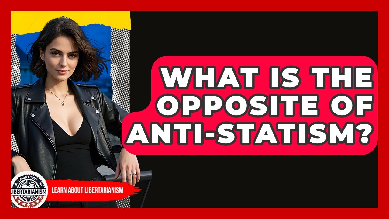 What Is The Opposite Of Anti-Statism? - Learn About Libertarianism