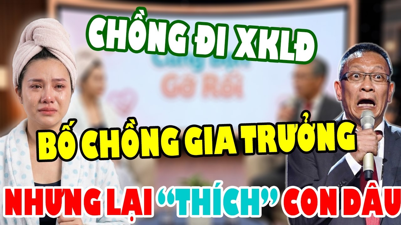 Tâm Sự Cùng Bạn: Chồng Đi Lao Động Nước Ngoài, Ở Nhà Bố Chồng Gia Trưởng Nhưng Lại 