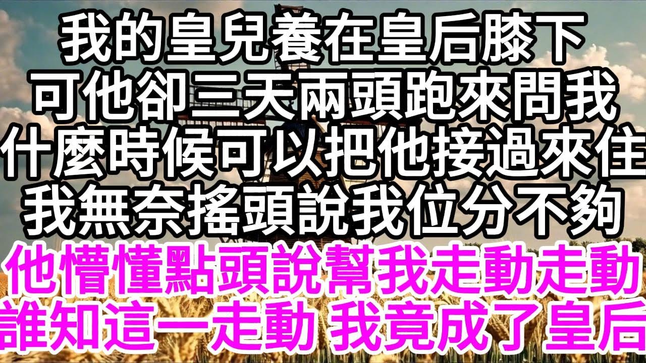 我的皇兒養在皇后膝下，可他卻三天兩頭跑來問我，什麼時候可以把他接過來住，我無奈搖頭說，我位分不夠，他懵懂點頭說，幫我走動走動，誰知這一走動，我竟成了皇后  【美好人生】
