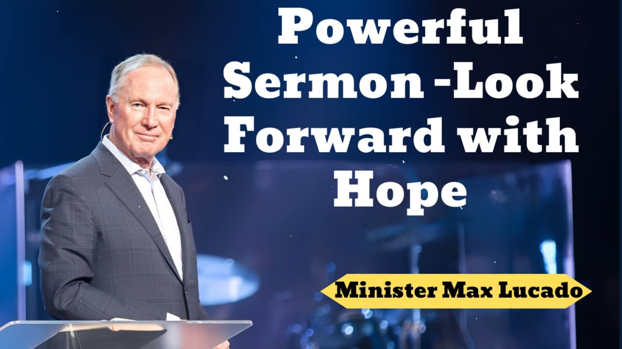 Powerful Sermon - Look Forward with Hope- Minister Max Lucado