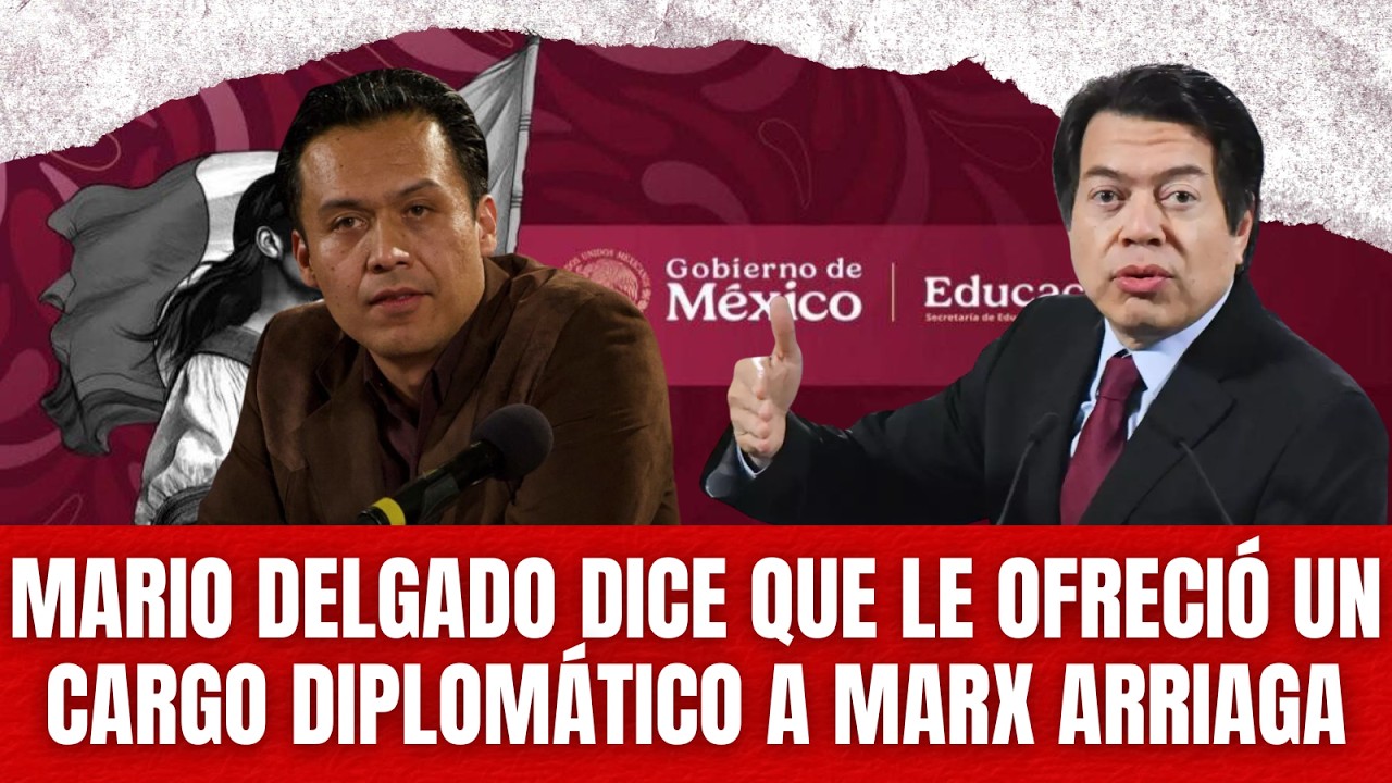 Mario Delgado dice que le ofreció un cargo diplomático a Marx Arriaga