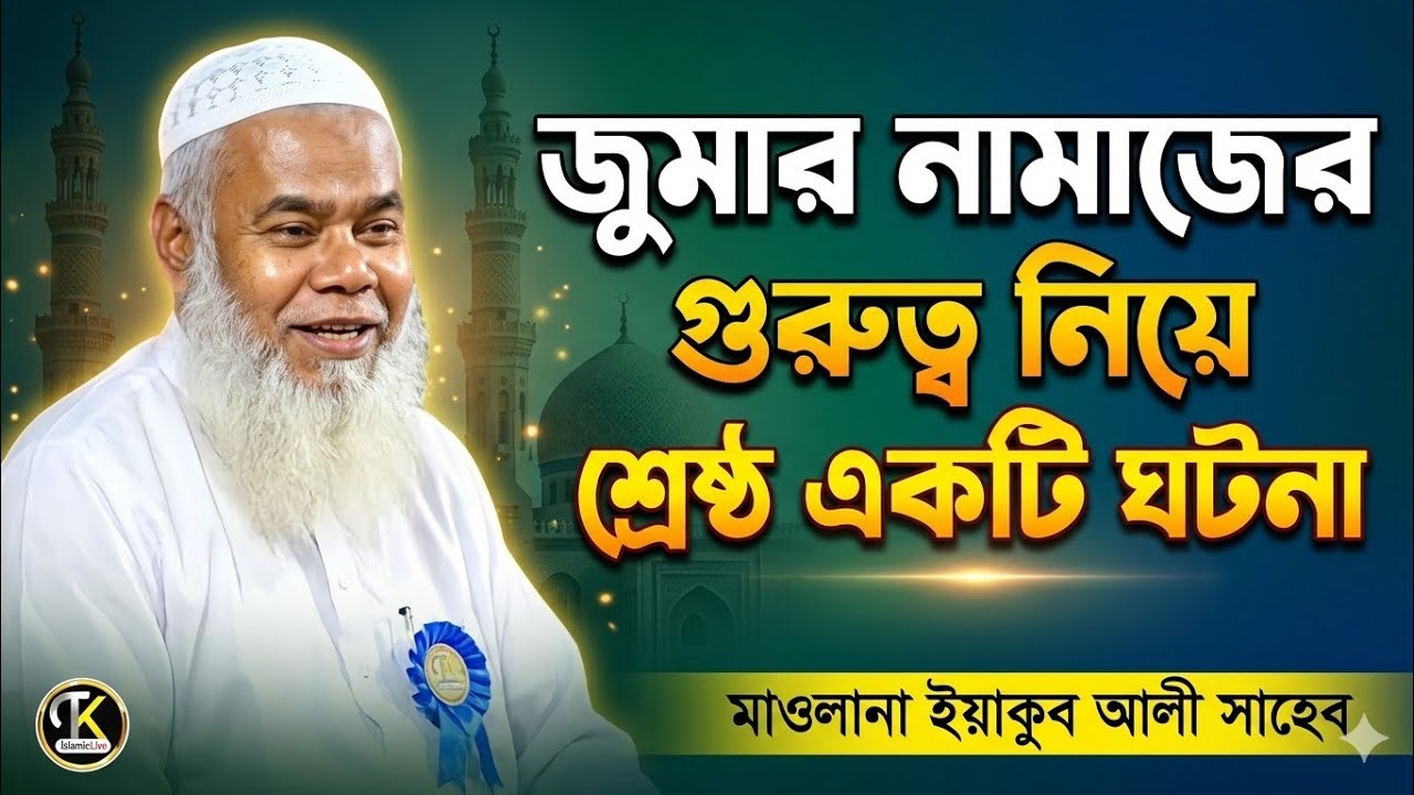 জুমার নামাজের গুরুত্ব নিয়ে শ্রেষ্ঠ একটি ঘটনা || Maulana Yakub Ali Saheb | মাওলানা ইয়াকুব আলী সাহেব