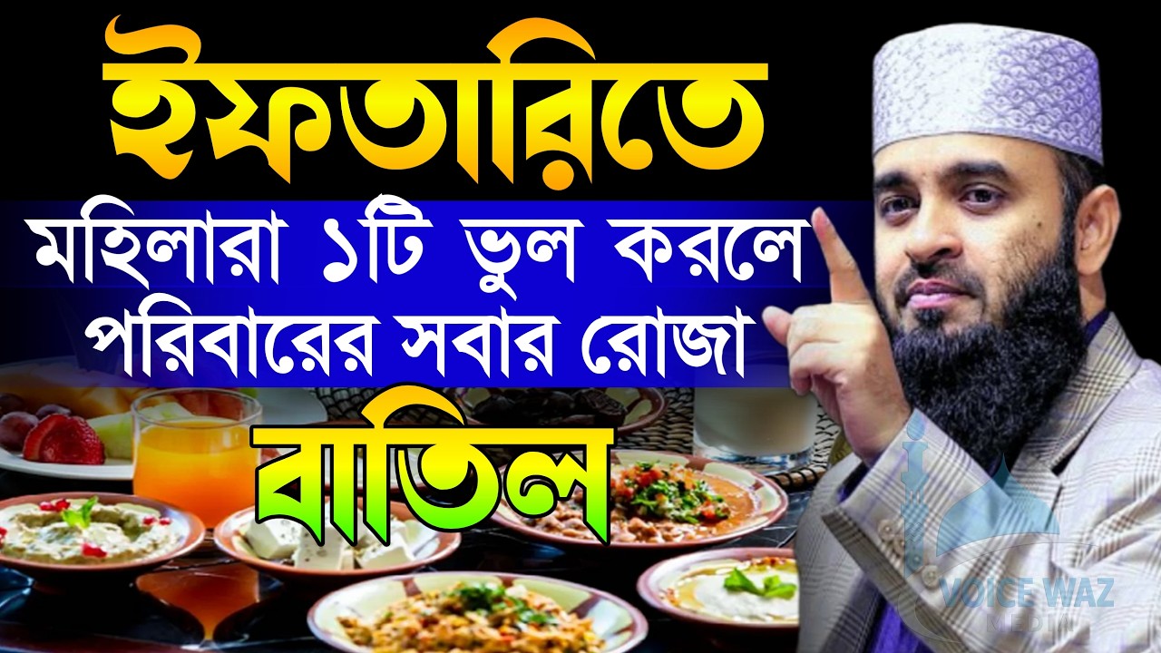 ইফতারিতে মহিলারা একটি ভুল করলে পরিবারের সবার রোজা বাতিল। মিজানুর রহমান আজহারী