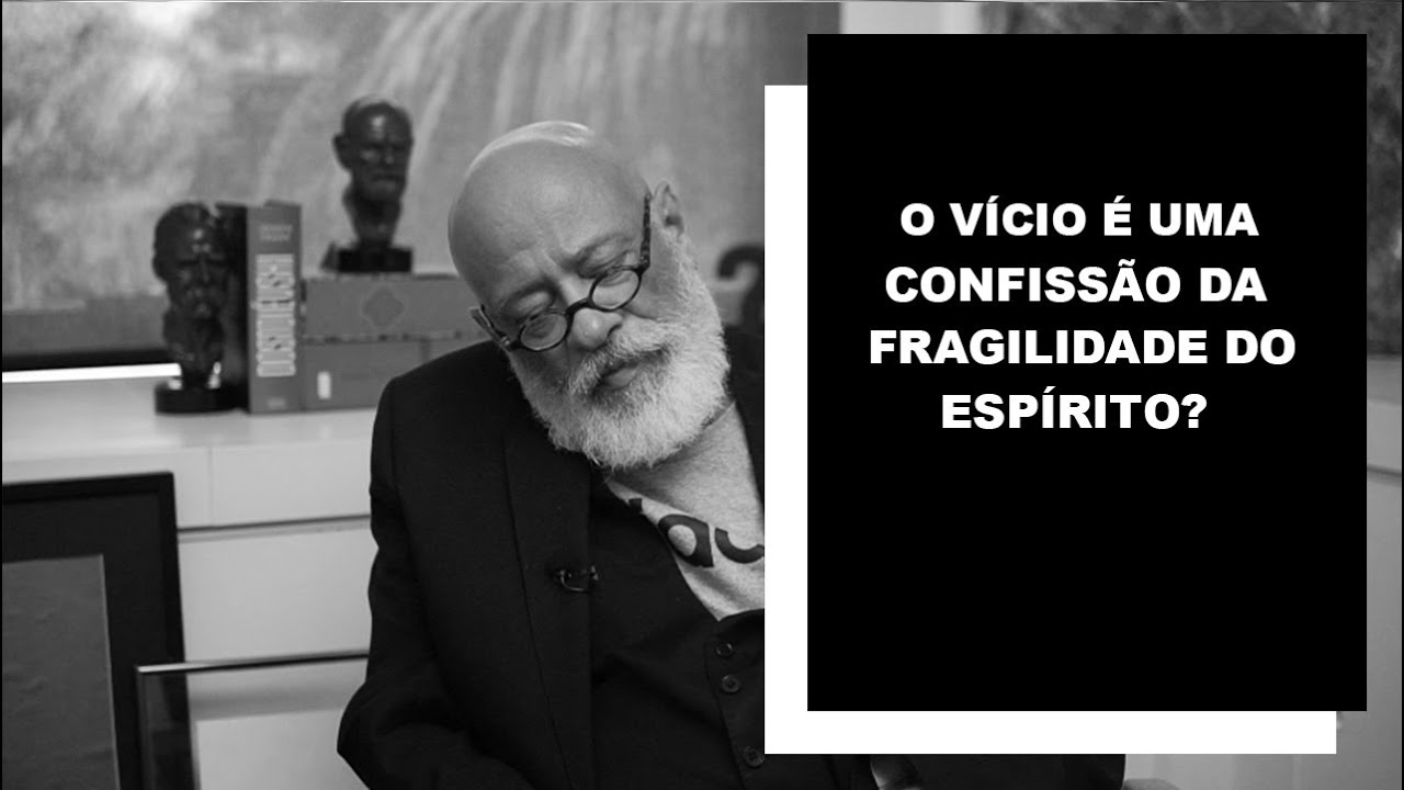 O vício é uma confissão da fragilidade do espírito? - Luiz Felipe Pondé
