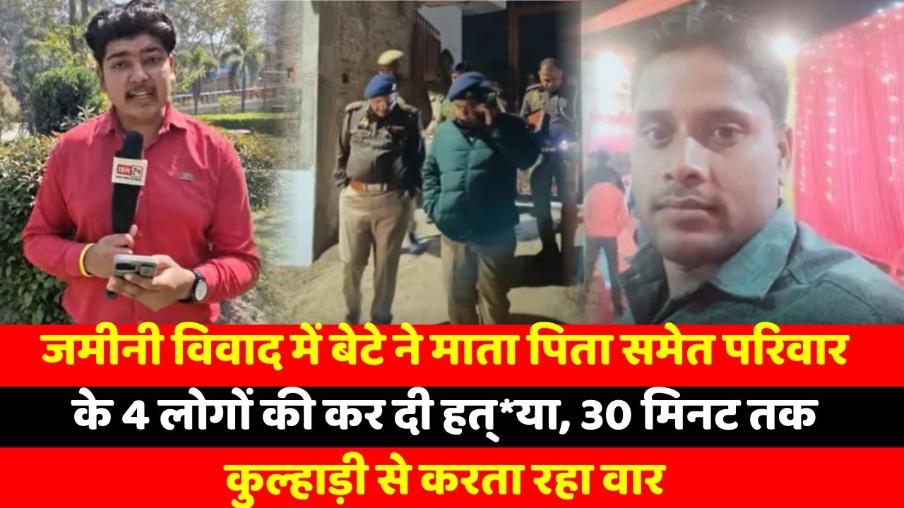 जमीनी विवाद में बेटे ने माता पिता समेत परिवार के 4 लोगों की कर दी हत्*या, 30 मिनट तक