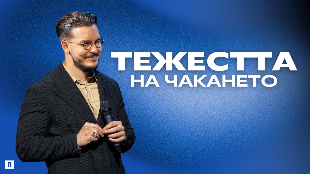 ТЕЖЕСТТА НА ЧАКАНЕТО | Пастор Максим Асенов | Църква Пробуждане