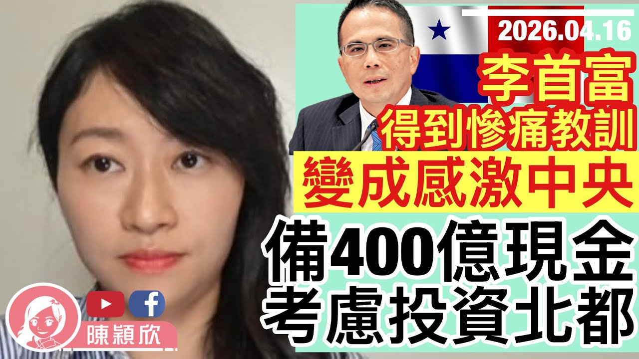 李首富得到教訓，感激中央出手出頭！巴拿馬知驚知痛，放軟姿態求饒？長和備400億，考慮投資北部都會區，感恩圖報？｜2026.04.16