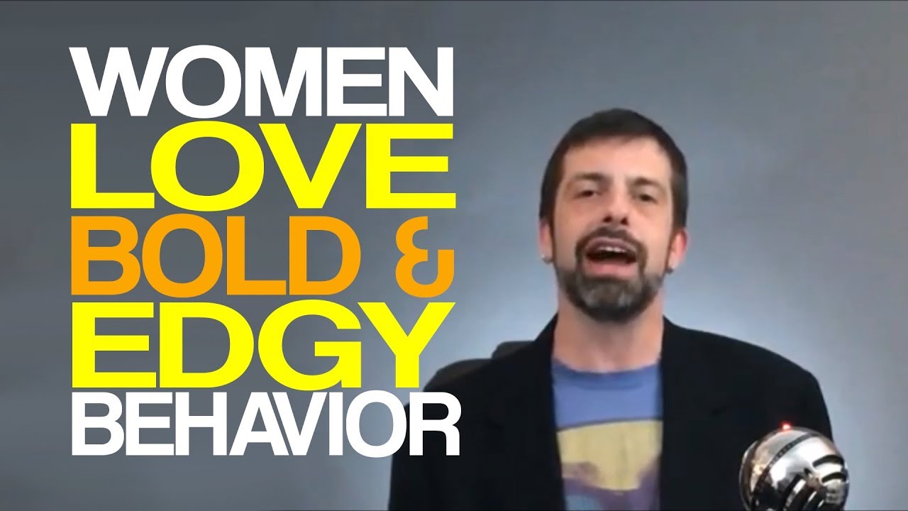 Women Love Bold & Edgy Behavior