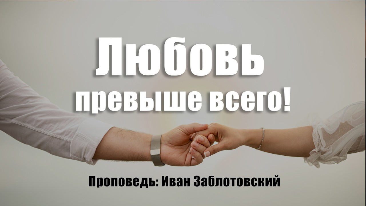 Любовь Превыше Всего! Проповедь: Иван Заблотовский #любовь #слово #проповедь