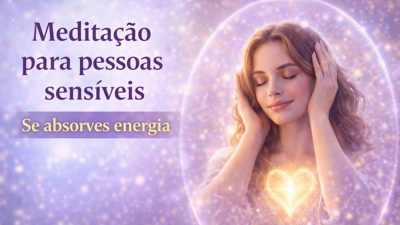 Meditação para Pessoas Sensíveis Se Absorves Energias dos Outros, Escuta Isto