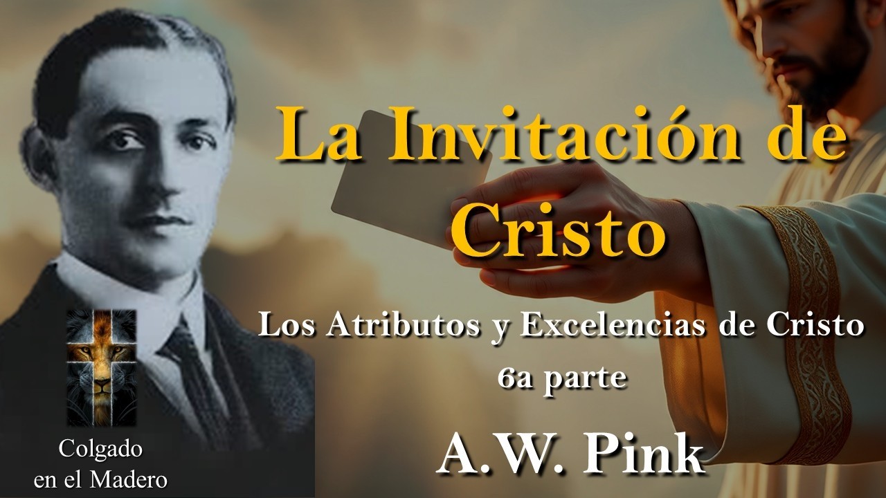 La Invitación de Cristo - Los Atributos y Excelencias de Cristo 6ta Parte Por A W Pink