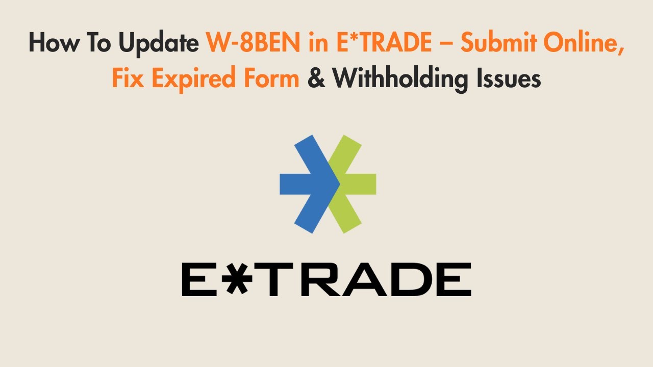 How To Update W-8BEN in E*TRADE &ndash; Submit Online, Fix Expired Form & Withholding Issues