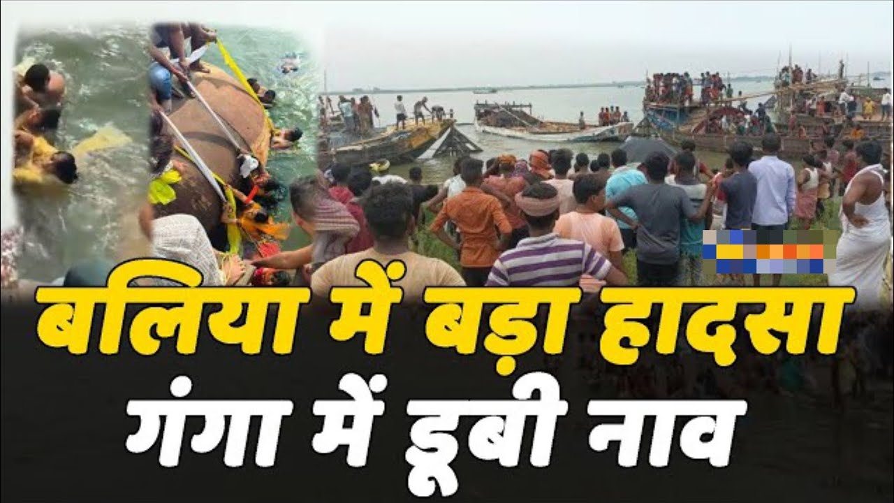 बलिया में बड़ा हाद*सा गंगा में डूबी नाव