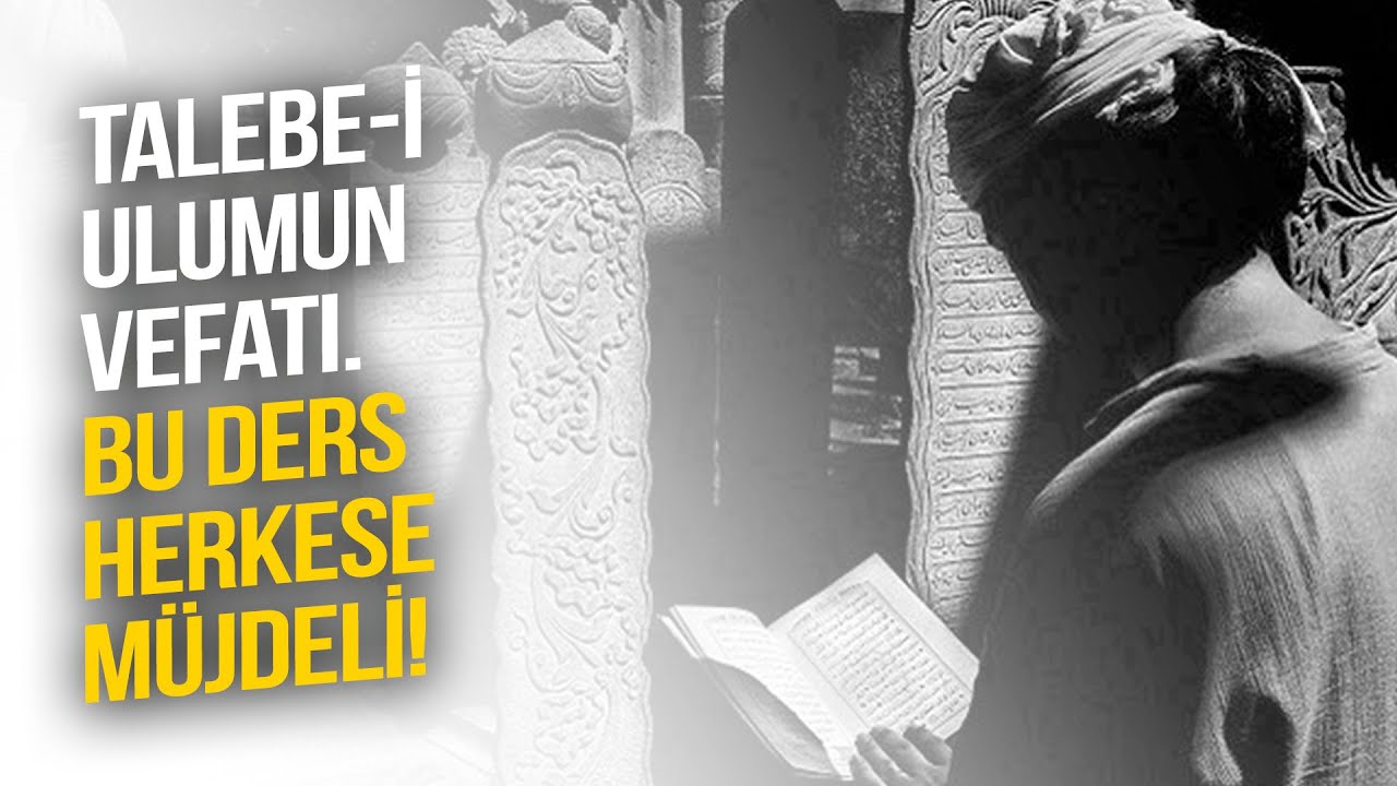 TALEBE-İ ULUMUN VEFATI (BU DERS HERKESE M&Uuml;JDELİ!)