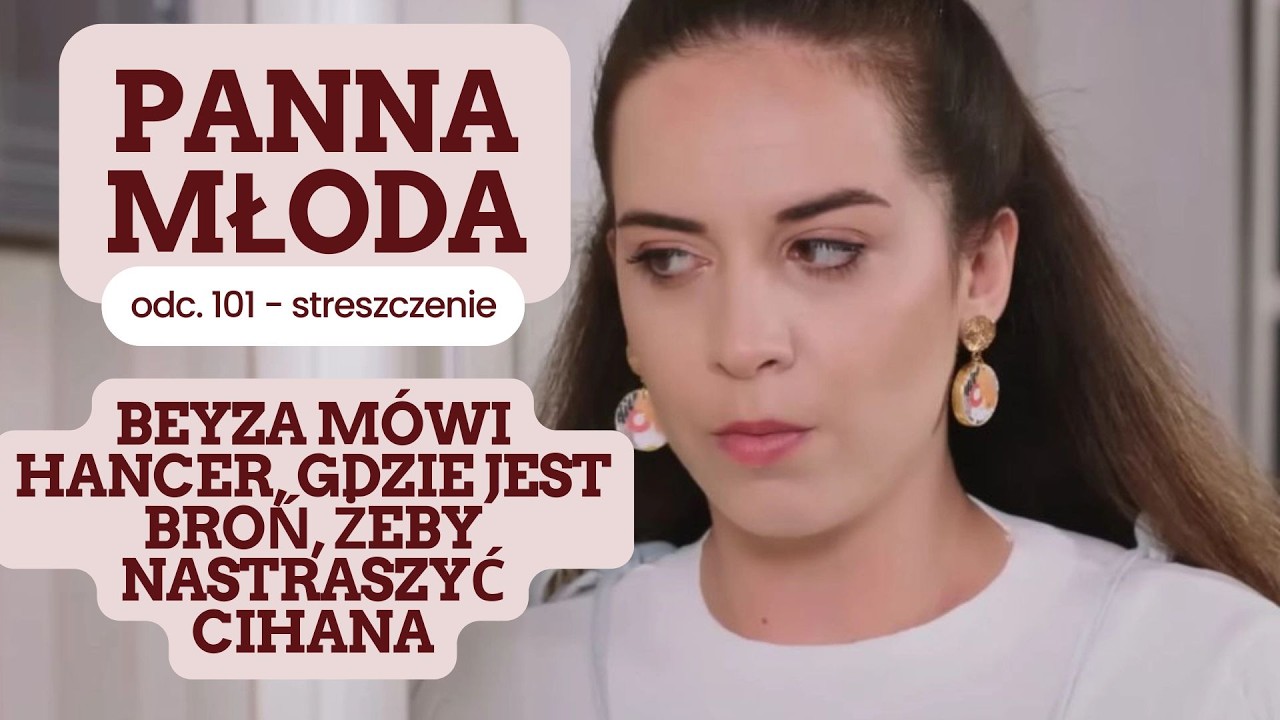 Panna młoda 101 odc. - streszczenie. Beyza m&oacute;wi Hancer, gdzie jest broń, żeby nastraszyć Cihana