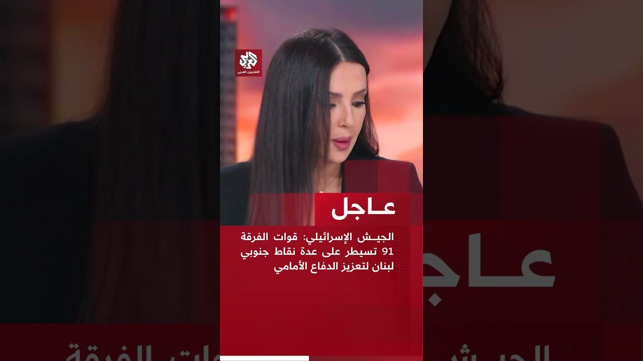 عاجل | الجيش الإسرائيلي: قوات الفرقة 91 تسيطر على عدة نقاط جنوبي لبنان لتعزيز الدفاع الأمامي