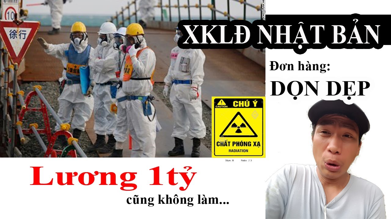 XKLĐ Nhật Bản | Lương 1 tỷ Cũng Không Đi | Đơn Dọn Dẹp Rác Phóng Xạ