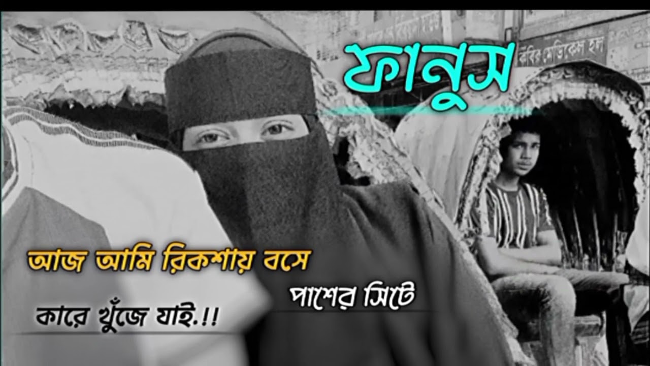 ফানুস    ||   আজ আমি রিকশায় বসে পাশের সিটে কারে খুঁজে যাই ||
