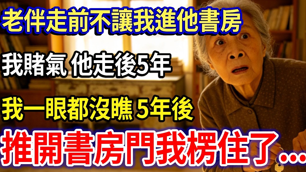 我81歲，老伴走前死活不讓我進他的書房，我賭氣，他走後5年我一眼都沒瞧。5年後拿鑰匙打開：推開書房門我楞住了…#家庭故事 #感人故事 #家庭倫理 #感人故事 #真實生活