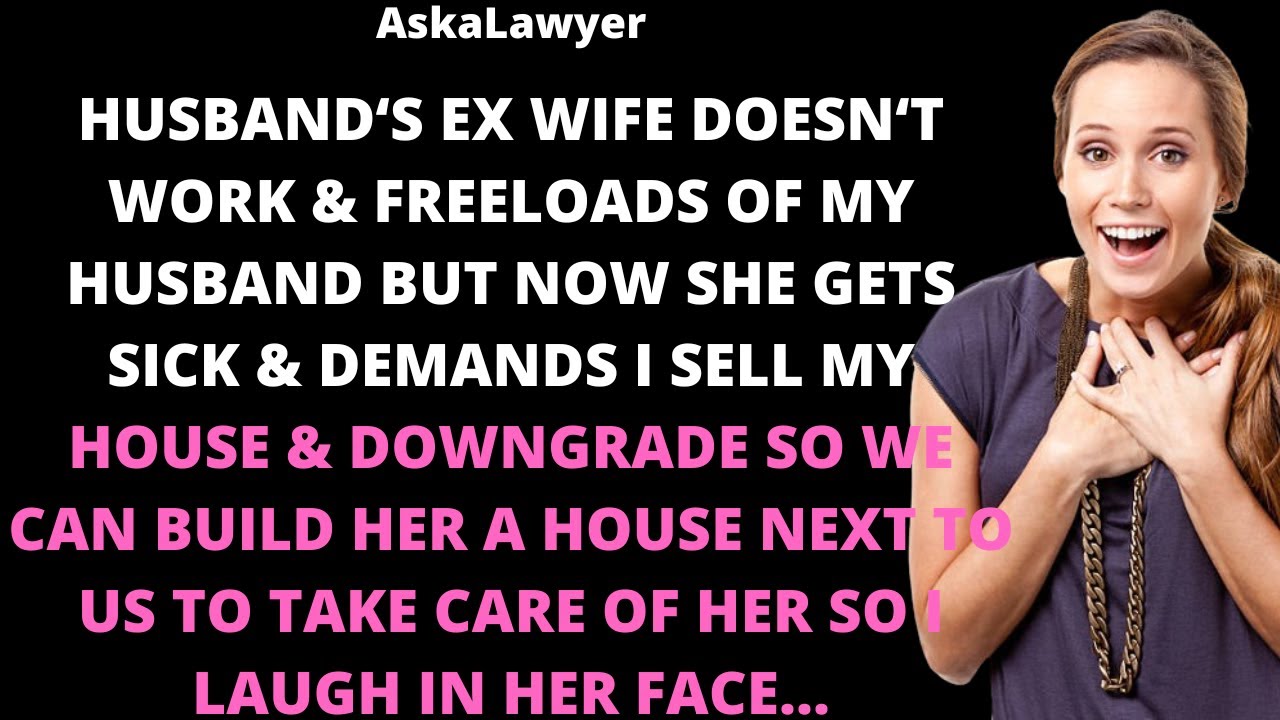 Husband's ex wife doesn't work & freeloads of my husband but now she gets sick & demands I sell my