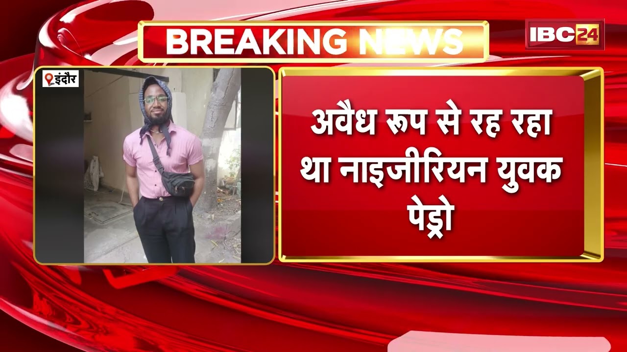 Indore News: पुलिस ने नाइजीरियन युवक को किया गिरफ्तार,2023 में ही वीजा खत्म होने के बावजूद रह रहा था