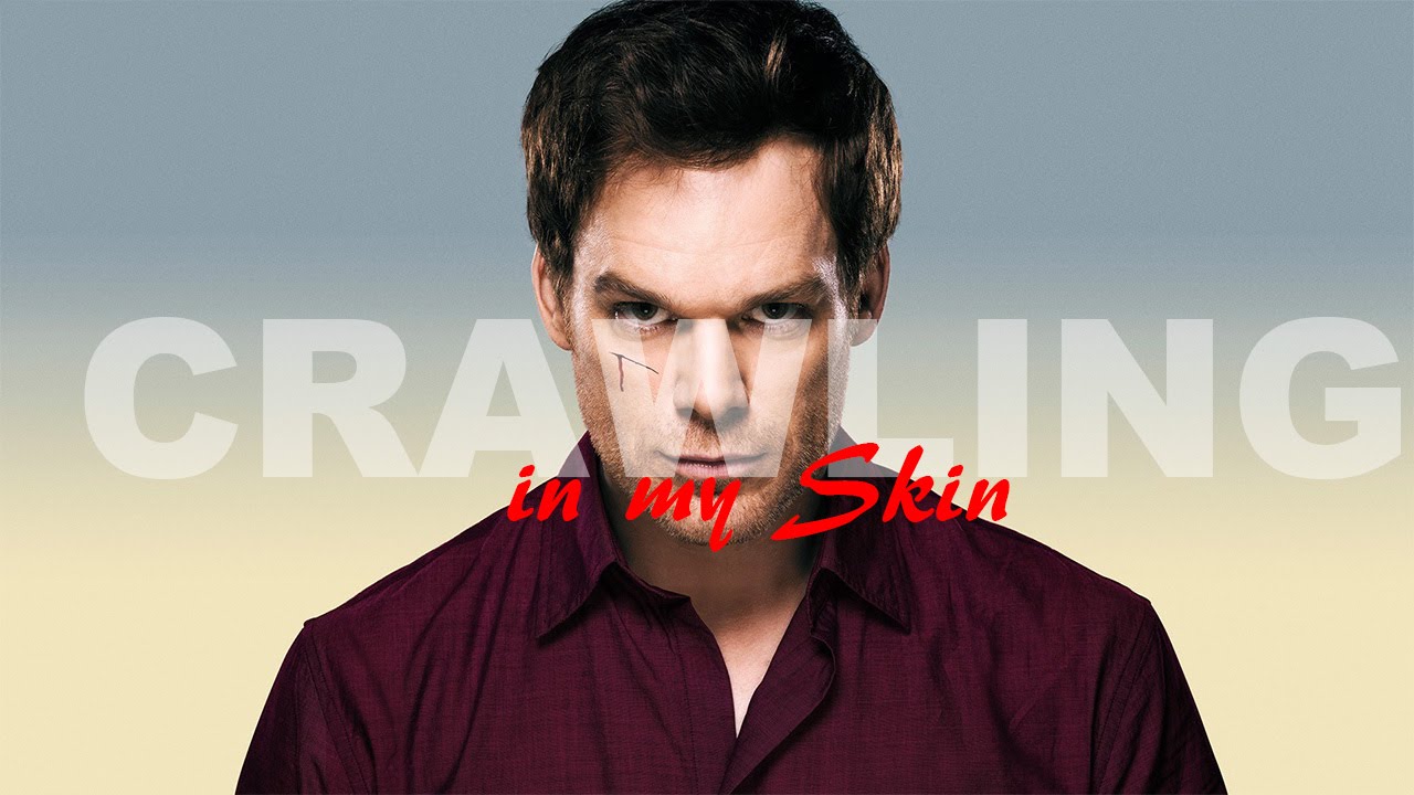 Crawling in my Skin -Dexter Morgan