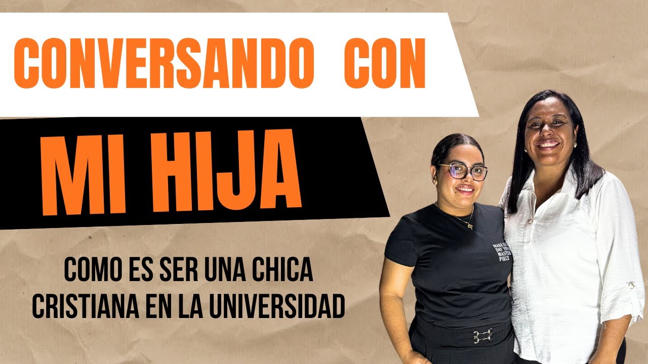 Conversando con.. Mi hija - Como ser una chica cristiana en la Universidad